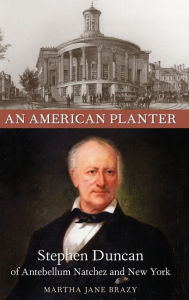 Title: An American Planter: Stephen Duncan of Antebellum Natchez and New York / Edition 1, Author: Martha Jane Brazy