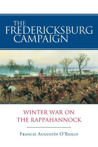 Title: The Fredericksburg Campaign: Winter War on the Rappahannock, Author: Francis Augustín O'Reilly