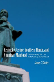 Title: Kentucky Justice, Southern Honor, and American Manhood: Understanding the Life and Death of Richard Reid / Edition 1, Author: James C. Klotter