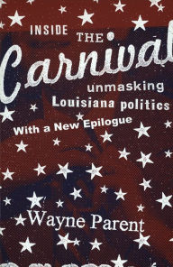 Title: Inside the Carnival: Unmasking Louisiana Politics, Author: Wayne Parent