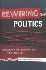 Title: Rewiring Politics: Presidential Nominating Conventions in the Media Age / Edition 1, Author: Costas Panagopoulos