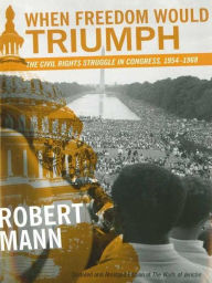 Title: When Freedom Would Triumph: The Civil Rights Struggle in Congress, 1954-1968, Author: Robert Mann