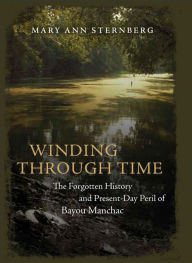 Title: Winding through Time: The Forgotten History and Present-Day Peril of Bayou Manchac, Author: Mary Ann Sternberg