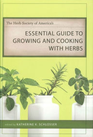Title: The Herb Society of America's Essential Guide to Growing and Cooking with Herbs / Edition 1, Author: Katherine K. Schlosser