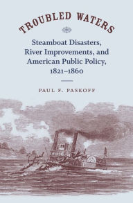 Title: Troubled Waters: Steamboat Disasters, River Improvements, and American Public Policy, 1821--1860 / Edition 1, Author: Paul F. Paskoff