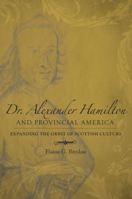 Title: Dr. Alexander Hamilton and Provincial America: Expanding the Orbit of Scottish Culture, Author: Elaine G. Breslaw