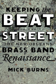 Title: Keeping the Beat on the Street: The New Orleans Brass Band Renaissance, Author: Mick Burns