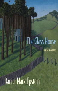 Title: The Glass House: New Poems, Author: Daniel Mark Epstein