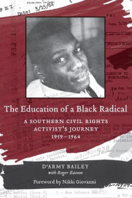 Title: The Education of a Black Radical: A Southern Civil Rights Activist's Journey, 1959-1964 / Edition 1, Author: D'Army Bailey