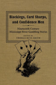 Title: Blacklegs, Card Sharps, and Confidence Men: Nineteenth-Century Mississippi River Gambling Stories, Author: Thomas Ruys Smith