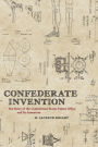 Confederate Invention: The Story of the Confederate States Patent Office and Its Inventors