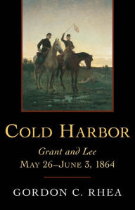 Title: Cold Harbor: Grant and Lee, May 26-June 3, 1864, Author: Gordon C. Rhea Esq.
