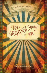 Title: The Greatest Show: Stories, Author: Michael Downs