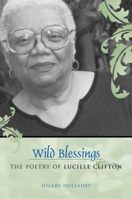 Title: Wild Blessings: The Poetry of Lucille Clifton, Author: Hilary  Holladay
