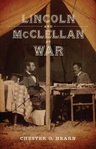 Title: Lincoln and McClellan at War: A Novel, Author: Chester G. Hearn