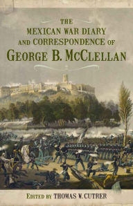 Title: The Mexican War Diary and Correspondence of George B. McClellan, Author: Thomas W. Cutrer