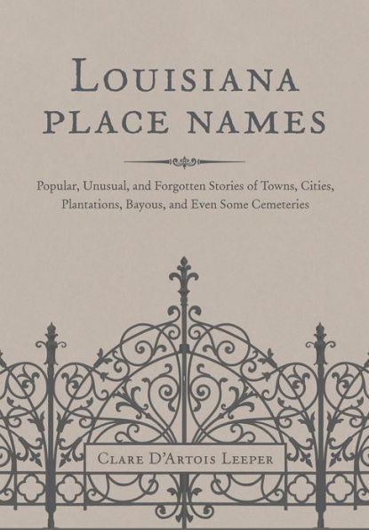 Louisiana Place Names: Popular, Unusual, and Forgotten Stories of Towns, Cities, Plantations, Bayous, and Even Some Cemeteries