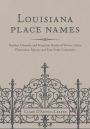 Louisiana Place Names: Popular, Unusual, and Forgotten Stories of Towns, Cities, Plantations, Bayous, and Even Some Cemeteries