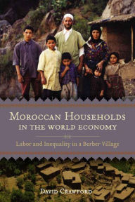 Title: Moroccan Households in the World Economy: Labor and Inequality in a Berber Village, Author: David Crawford