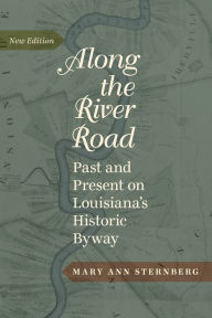 Title: Along the River Road: Past and Present on Louisiana's Historic Byway, Author: Mary Ann Sternberg