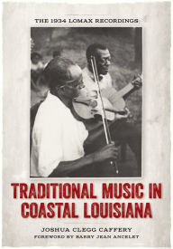 Title: Traditional Music in Coastal Louisiana: The 1934 Lomax Recordings, Author: Joshua Clegg Caffery