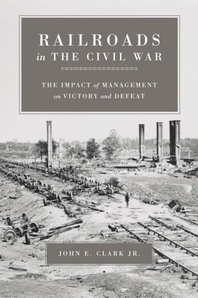 Railroads in the Civil War: The Impact of Management on Victory and Defeat