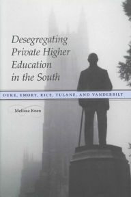 Title: Desegregating Private Higher Education in the South: Duke, Emory, Rice, Tulane, and Vanderbilt, Author: Melissa Kean