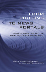 Title: From Pigeons to News Portals: Foreign Reporting and the Challenge of New Technology, Author: David D. Perlmutter