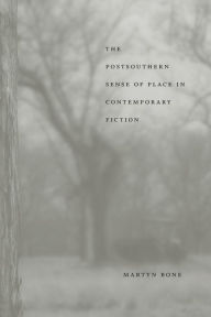 Title: The Postsouthern Sense of Place in Contemporary Fiction, Author: Martyn Bone