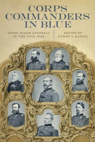 Title: Corps Commanders in Blue: Union Major Generals in the Civil War, Author: Ethan S. Rafuse