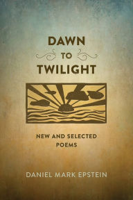 Title: Dawn to Twilight: New and Selected Poems, Author: Daniel Mark Epstein