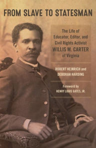 Title: From Slave to Statesman: The Life of Educator, Editor, and Civil Rights Activist Willis M. Carter of Virginia, Author: Robert Heinrich