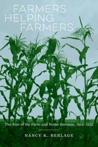 Title: Farmers Helping Farmers: The Rise of the Farm and Home Bureaus, 1914-1935, Author: Nancy K. Berlage