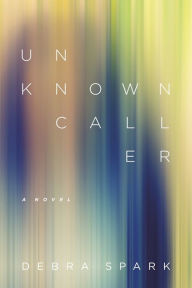Title: Unknown Caller: A Novel, Author: Debra Spark