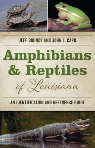 Title: Amphibians and Reptiles of Louisiana: An Identification and Reference Guide, Author: Jeff Boundy