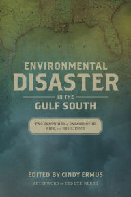 Title: Environmental Disaster in the Gulf South: Two Centuries of Catastrophe, Risk, and Resilience, Author: Cindy Ermus