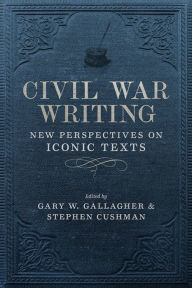 Title: Civil War Writing: New Perspectives on Iconic Texts, Author: Stephen Cushman