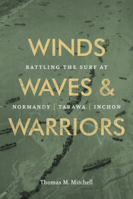 Title: Winds, Waves, and Warriors: Battling the Surf at Normandy, Tarawa, and Inchon, Author: Thomas M. Mitchell