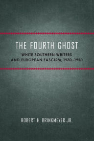 Title: The Fourth Ghost: White Southern Writers and European Fascism, 1930-1950, Author: Robert H. Brinkmeyer Jr.