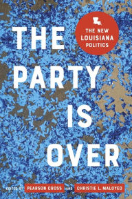 Title: The Party Is Over: The New Louisiana Politics, Author: Christie L. Maloyed