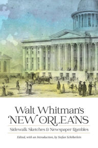 Title: Walt Whitman's New Orleans: Sidewalk Sketches and Newspaper Rambles, Author: Walt Whitman