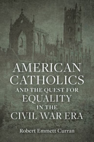 Title: American Catholics and the Quest for Equality in the Civil War Era, Author: Robert Emmett Curran