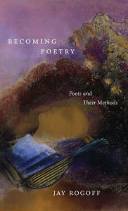 Title: Becoming Poetry: Poets and Their Methods, Author: Jay Rogoff