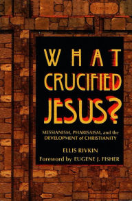 Title: What Crucified Jesus? Messianism, Pharisaism, and the Development of Christianity, Author: Behrman House