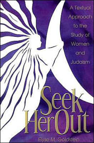 Title: Seek Her Out: A Textual Approach to the Study of Women and Judaism, Author: Elyse M. Goldstein
