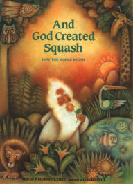 Title: And God Created Squash: How the World Began, Author: Martha Whitmore Hickman