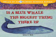 Title: Is a Blue Whale the Biggest Thing There Is?, Author: Robert E. Wells