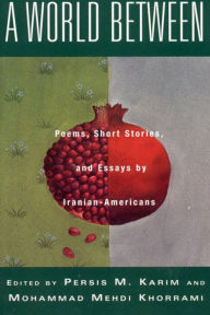 Title: A World Between: Poems, Short Stories, and Essays by Iranian-Americans, Author: Persis M. Karim