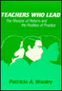 Teachers Who Lead: The Rhetoric of Reform and the Realities of Practice