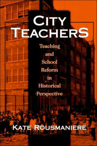 City Teachers: Teaching and School Reform in Historical Perspective / Edition 1